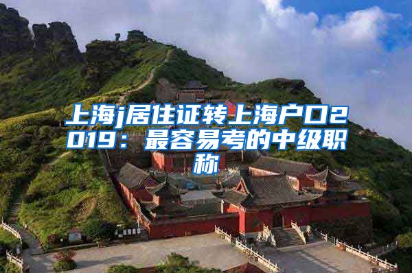 上海j居住证转上海户口2019：最容易考的中级职称