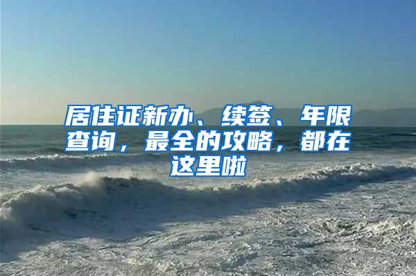 居住证新办、续签、年限查询，最全的攻略，都在这里啦