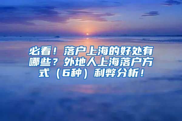 必看！落户上海的好处有哪些？外地人上海落户方式（6种）利弊分析！