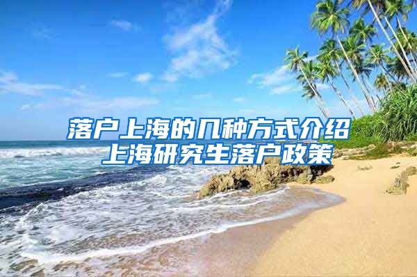 落户上海的几种方式介绍 上海研究生落户政策