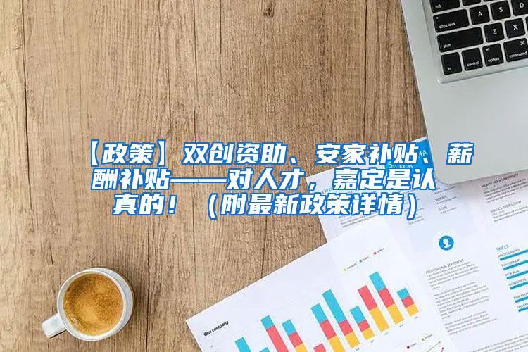 【政策】双创资助、安家补贴、薪酬补贴——对人才，嘉定是认真的！（附最新政策详情）