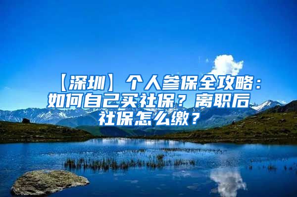 【深圳】个人参保全攻略：如何自己买社保？离职后社保怎么缴？