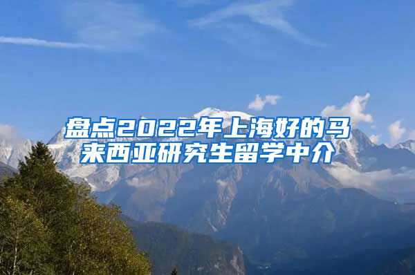 盘点2022年上海好的马来西亚研究生留学中介