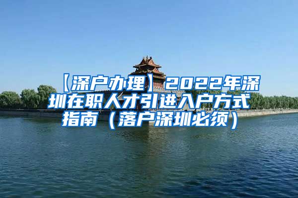 【深户办理】2022年深圳在职人才引进入户方式指南（落户深圳必须）