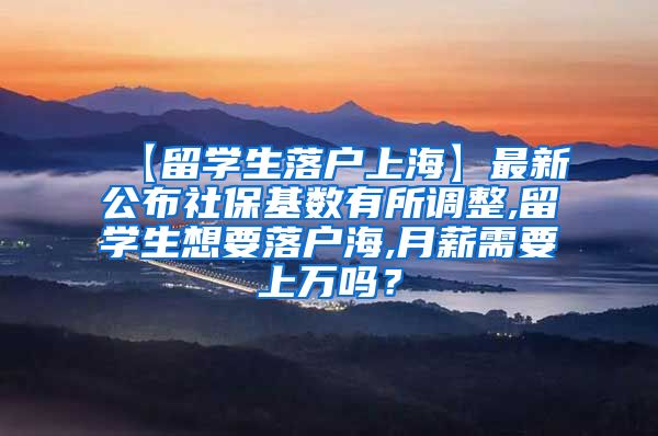 【留学生落户上海】最新公布社保基数有所调整,留学生想要落户海,月薪需要上万吗？