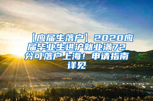 【应届生落户】2020应届毕业生进沪就业满72分可落户上海！申请指南详见→