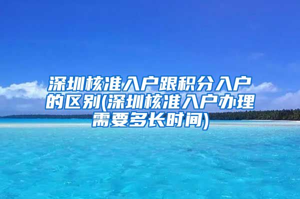 深圳核准入户跟积分入户的区别(深圳核准入户办理需要多长时间)