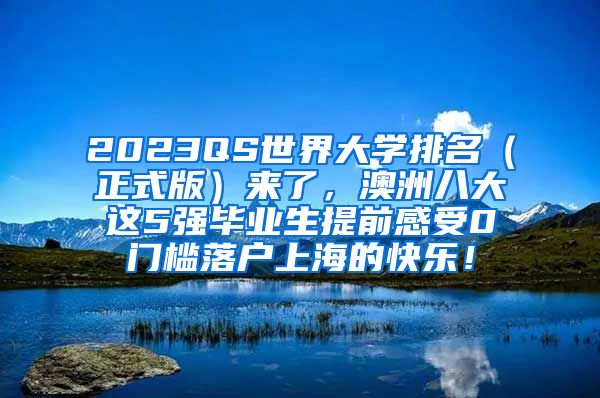 2023QS世界大学排名（正式版）来了，澳洲八大这5强毕业生提前感受0门槛落户上海的快乐！