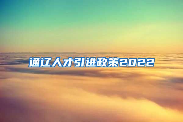 通辽人才引进政策2022