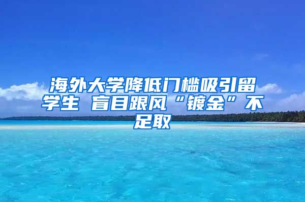 海外大学降低门槛吸引留学生 盲目跟风“镀金”不足取