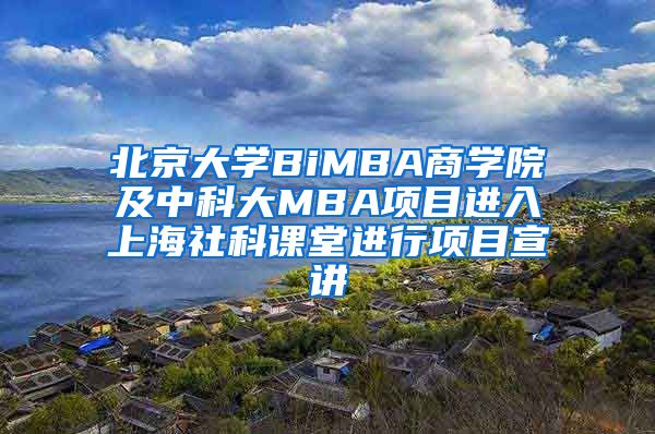 北京大学BiMBA商学院及中科大MBA项目进入上海社科课堂进行项目宣讲