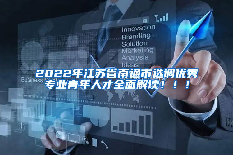 2022年江苏省南通市选调优秀专业青年人才全面解读！！！