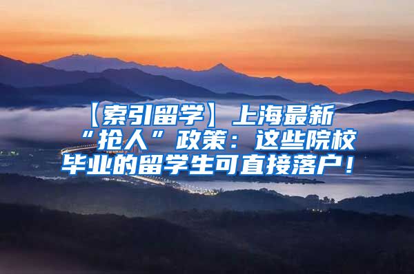 【索引留学】上海最新“抢人”政策：这些院校毕业的留学生可直接落户！