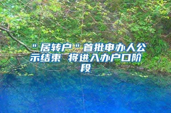 ＂居转户＂首批申办人公示结束 将进入办户口阶段