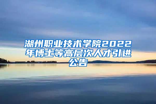 湖州职业技术学院2022年博士等高层次人才引进公告