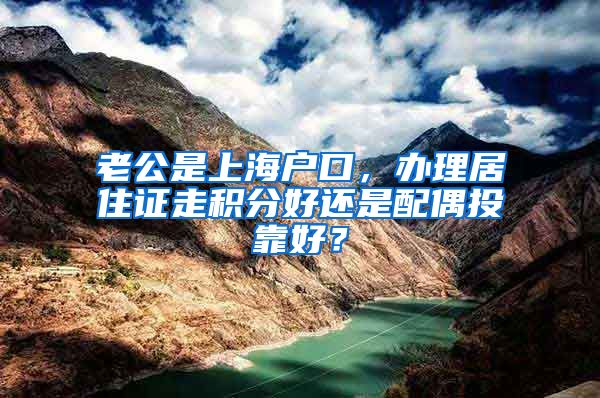 老公是上海户口，办理居住证走积分好还是配偶投靠好？