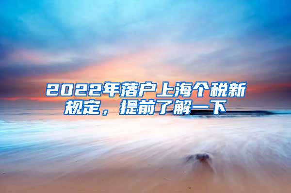 2022年落户上海个税新规定，提前了解一下