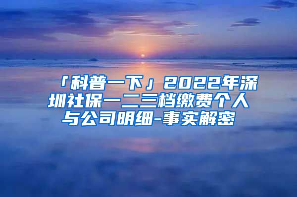 「科普一下」2022年深圳社保一二三档缴费个人与公司明细-事实解密