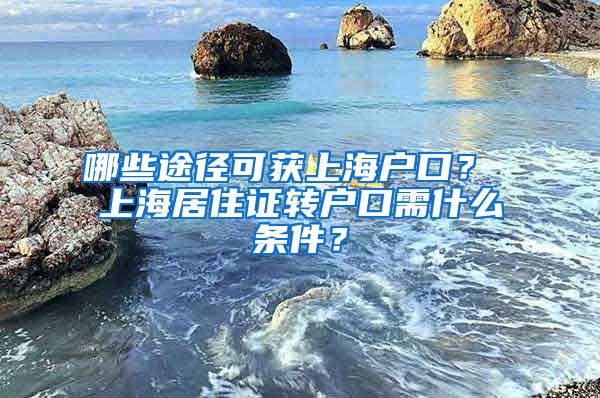 哪些途径可获上海户口？ 上海居住证转户口需什么条件？