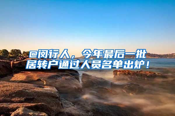 @闵行人，今年最后一批居转户通过人员名单出炉！