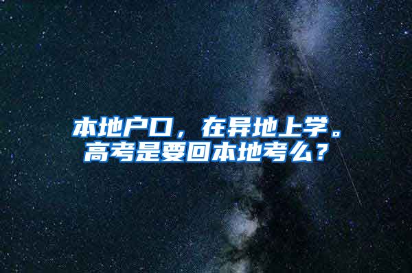 本地户口，在异地上学。高考是要回本地考么？