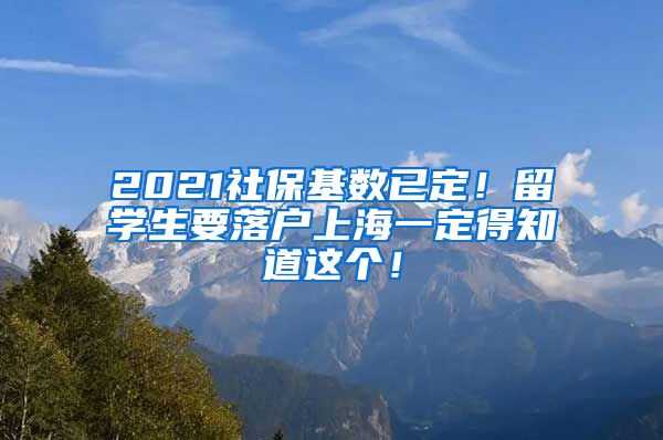 2021社保基数已定！留学生要落户上海一定得知道这个！