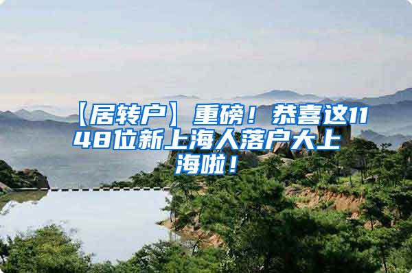 【居转户】重磅！恭喜这1148位新上海人落户大上海啦！