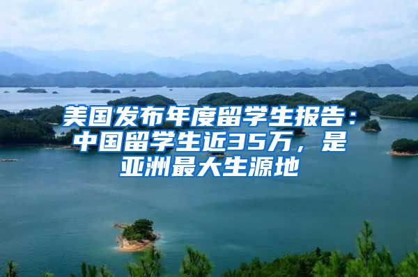 美国发布年度留学生报告：中国留学生近35万，是亚洲最大生源地