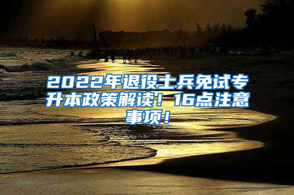 2022年退役士兵免试专升本政策解读！16点注意事项！