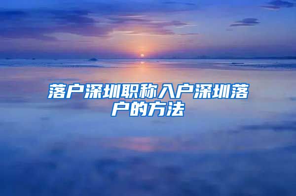 落户深圳职称入户深圳落户的方法