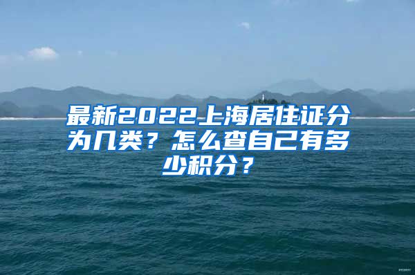 最新2022上海居住证分为几类？怎么查自己有多少积分？