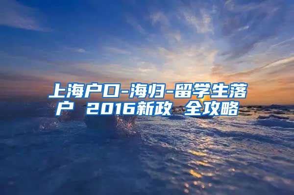 上海户口-海归-留学生落户 2016新政 全攻略