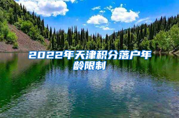 2022年天津积分落户年龄限制