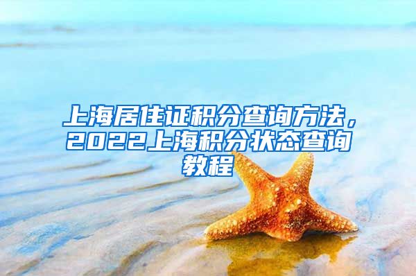 上海居住证积分查询方法，2022上海积分状态查询教程