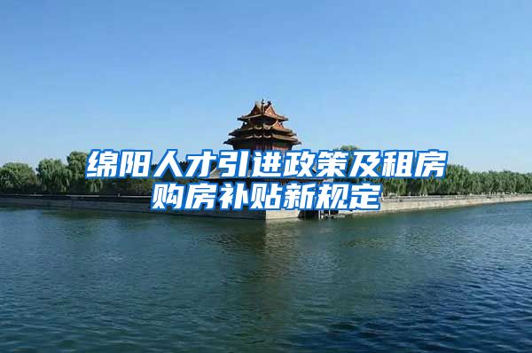 绵阳人才引进政策及租房购房补贴新规定