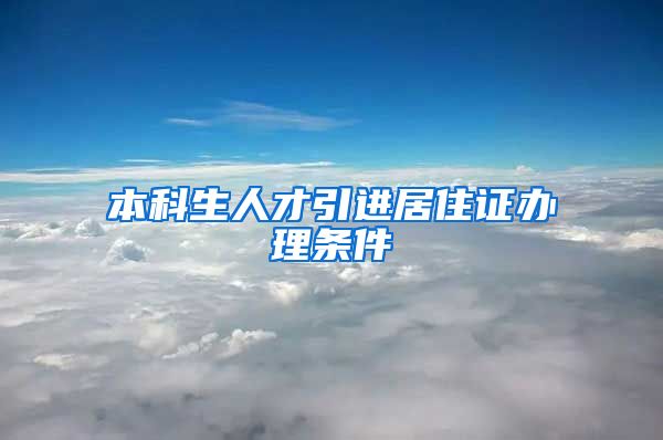 本科生人才引进居住证办理条件