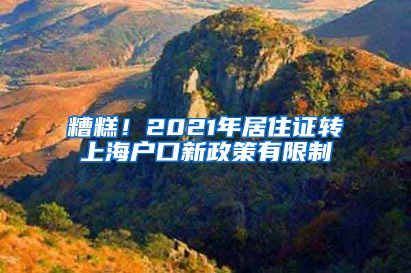 糟糕！2021年居住证转上海户口新政策有限制