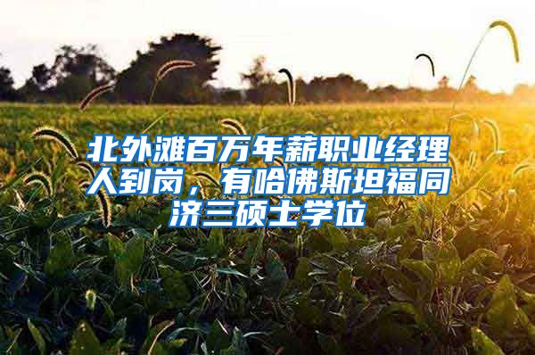 北外滩百万年薪职业经理人到岗，有哈佛斯坦福同济三硕士学位