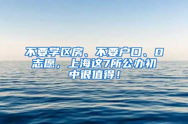 不要学区房、不要户口、0志愿，上海这7所公办初中很值得！