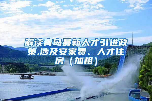 解读青岛最新人才引进政策,涉及安家费、人才住房（加粗）