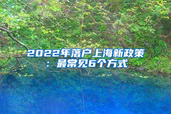 2022年落户上海新政策：最常见6个方式