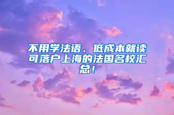 不用学法语、低成本就读可落户上海的法国名校汇总！