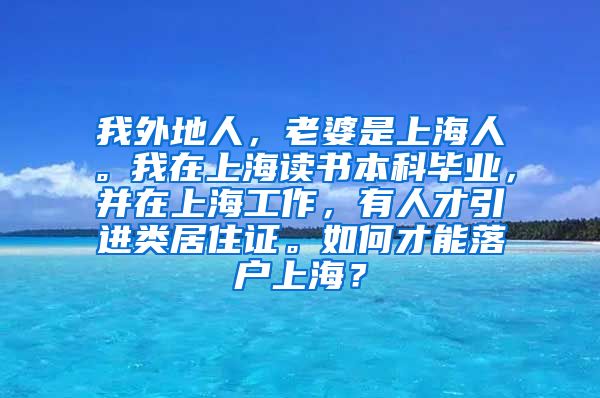 我外地人，老婆是上海人。我在上海读书本科毕业，并在上海工作，有人才引进类居住证。如何才能落户上海？