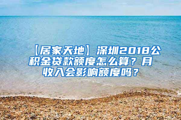 【居家天地】深圳2018公积金贷款额度怎么算？月收入会影响额度吗？