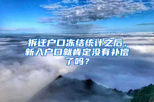 拆迁户口冻结统计之后，新入户口就肯定没有补偿了吗？