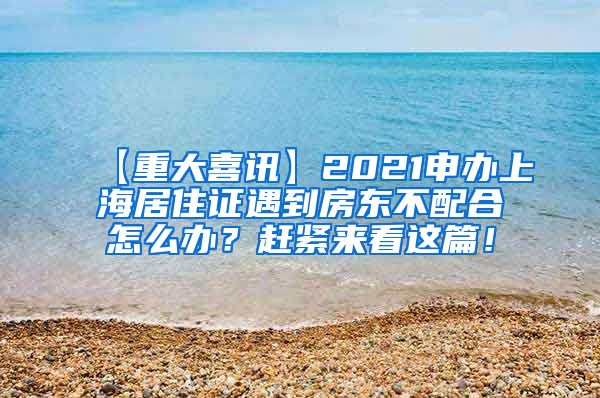 【重大喜讯】2021申办上海居住证遇到房东不配合怎么办？赶紧来看这篇！