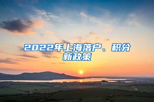 2022年上海落户、积分新政策