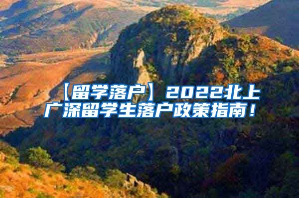 【留学落户】2022北上广深留学生落户政策指南！