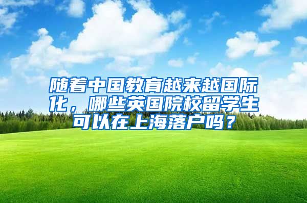 随着中国教育越来越国际化，哪些英国院校留学生可以在上海落户吗？