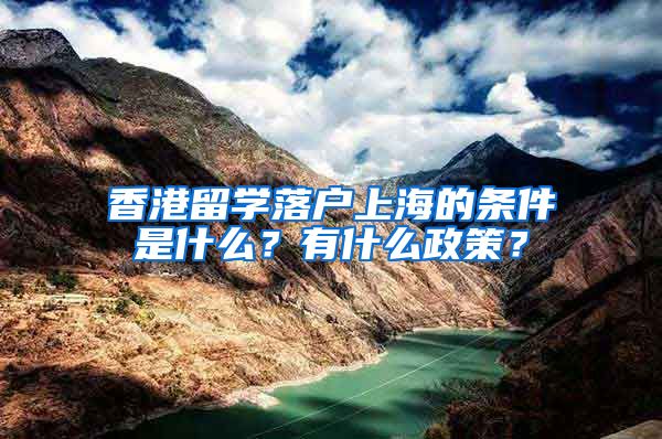 香港留学落户上海的条件是什么？有什么政策？